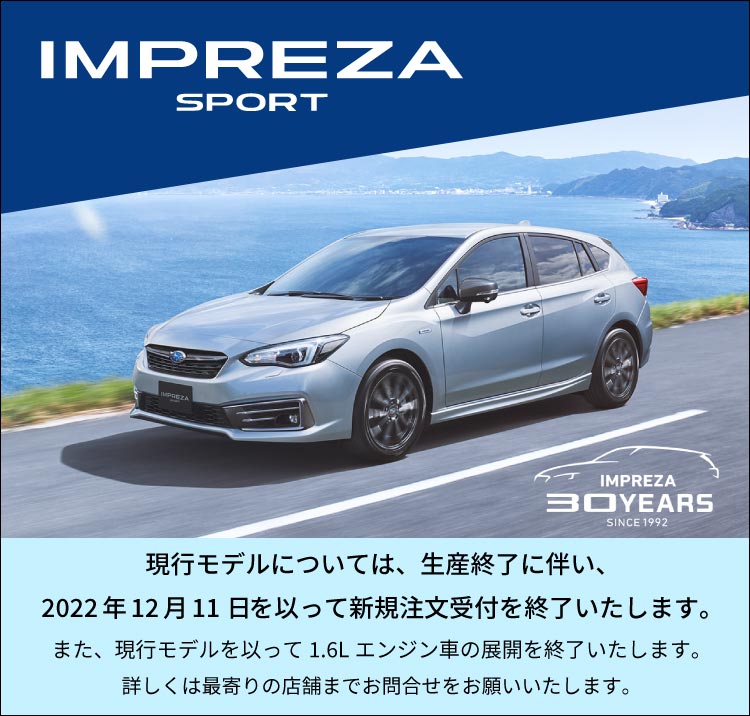 IMPREZA SPORT 現行モデルについては、生産終了に伴い、2022年12月11日を以って新規注文受付を終了いたします。