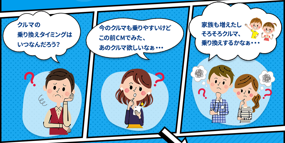 クルマの乗り換えタイミングはいつなんだろう？/今のクルマも乗りやすいけどこの前CMでみた、あのクルマ欲しいなぁ・・・/家族も増えたしそろそろクルマ、乗り換えするかなぁ・・・