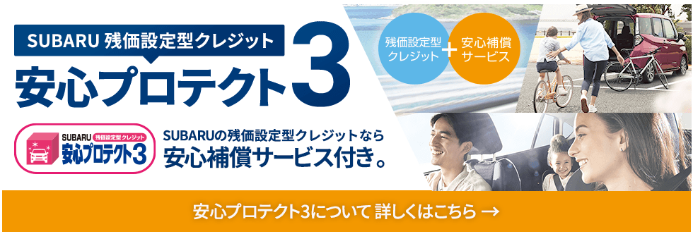 SUBARU残価設定型クレジット 安心プロテクト3 SUBARUの残価設定型クレジットなら安心補償サービス付き。残価設定型クレジット＋安心補償サービス 安心プロテクト3について 詳しくはこちら