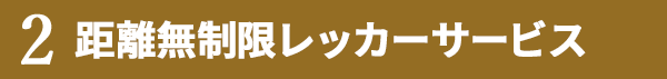 2.距離無制限レッカーサービス