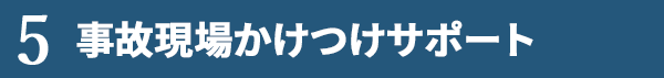 5.事故現場かけつけサポート