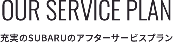 OUR SERVICE PLAN 充実のSUBARUのアフターサービスプラン