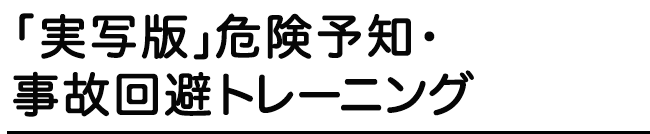 「実写版」危険予知・事故回避トレーニング