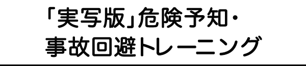 「実写版」危険予知・事故回避トレーニング