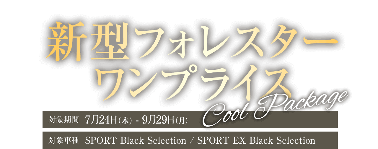 神奈川スバル 新型フォレスターワンプライス 対象期間：7月24日（木） - 9月29日（月）対象車種：新型フォレスター SPORT Black Selection（SPORT Black Selection / SPORT EX Black Selection）