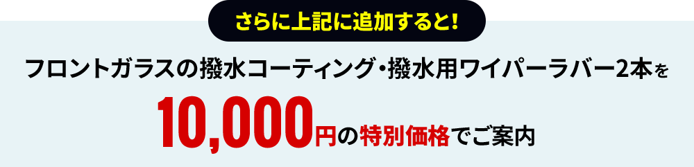 さらに上記に追加すると！フロントガラスの撥水コーティング・撥水用ワイパーラバー2本を10,000円の特別価格でご案内
