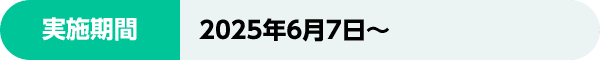 実施期間：2025年6月7日〜