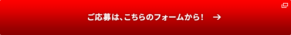 ご応募は、こちらのフォームから！