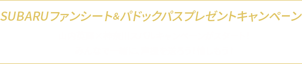 SUBARUファンシート&パドックパスプレゼントキャンペーン 山内英輝×神奈川スバルキャンペーンがスタート！みんなで一緒に、声援を送ろう！愉しもう！