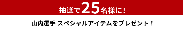 抽選で25名様に！山内選手 スペシャルアイテムをプレゼント！