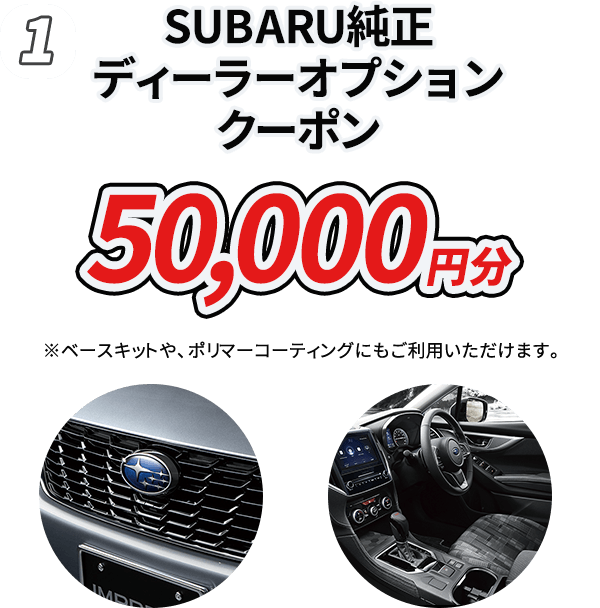 1.SUBARU純正ディーラーオプションクーポン 50,000円分 ※ベースキットや、ポリマーコーティングにもご利用いただけます。