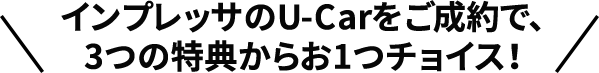 インプレッサのU-Carをご成約で、3つの特典からお1つチョイス！