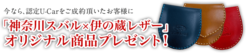 今なら、認定U-Carをご成約頂いたお客様に「神奈川スバル×伊の蔵レザー」オリジナル商品プレゼント！