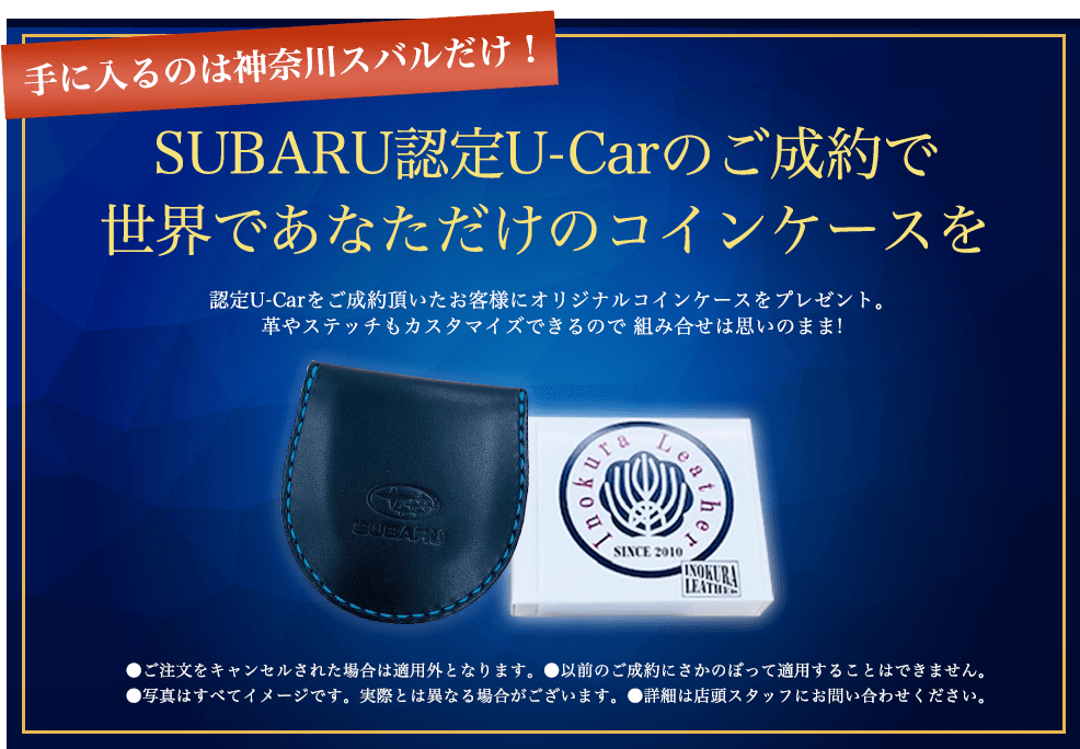 手に入るのは神奈川スバルだけ！SUBARU認定U-Carのご成約で世界であなただけのコインケースを SUBARU認定U-Carのご成約で世界であなただけのコインケースを ●ご注文をキャンセルされた場合は適用外となります。●以前のご成約にさかのぼって適用することはできません。●写真はすべてイメージです。実際とは異なる場合がございます。●詳細は店頭スタッフにお問い合わせください。