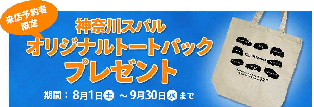 来店予約者限定 神奈川スバル オリジナルトートバック プレゼント 期間：8月1日(土)〜9月30日(水)まで 来店予約方法 1神奈川スバルU-Car店舗へ電話または、スグダス、Goo、カーセンサーnetにて来店予約をする。2予約店舗へご来場ください。