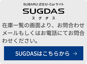 SUBARU認定UーCarサイトSUGUDASスグダス 在庫一覧の画面より、お問合わせメールもしくはお電話にてお問合わせください。SUGDASはこちらから→