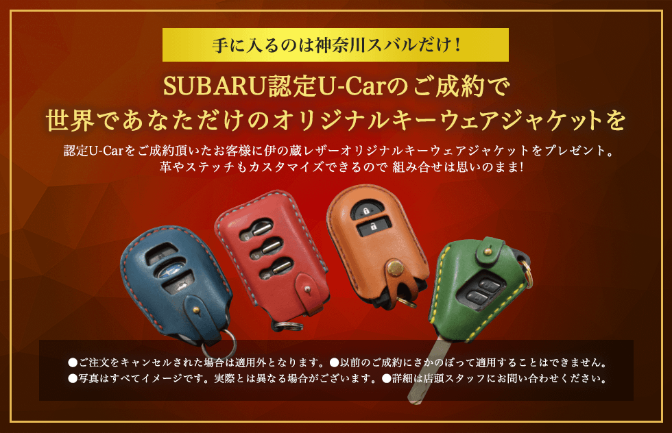 手に入るのは神奈川スバルだけ！SUBARU認定U-Carのご成約で世界であなただけのオリジナルキーウェアジャケットを 認定U-Carをご成約頂いたお客様に伊の蔵レザーオリジナルキーウェアジャケットをプレゼント。革やステッチもカスタマイズできるので 組み合せは思いのまま! ●ご注文をキャンセルされた場合は適用外となります。●以前のご成約にさかのぼって適用することはできません。●写真はすべてイメージです。実際とは異なる場合がございます。●詳細は店頭スタッフにお問い合わせください。