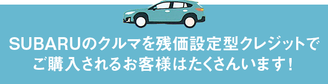 SUBARUのクルマを残価設定型クレジットでご購入されるお客様はたくさんいます