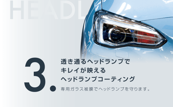 3.透き通るヘッドランプでキレイが映えるヘッドランプコーティング 専用ガラス被膜でヘッドランプを守ります。