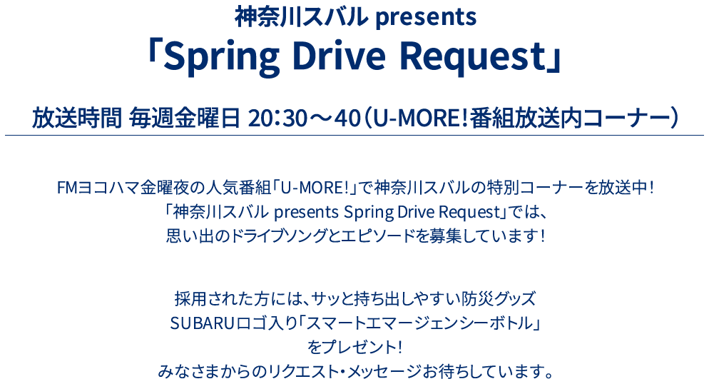 神奈川スバル presents 「Drive Song Request」放送時間 毎週金曜日 20：30～40（U-MORE!番組放送内コーナー）FMヨコハマ金曜夜の人気番組「U-MORE!」で神奈川スバルの特別コーナーを放送中！「神奈川スバル presents Drive Song Request」では、思い出のドライブソングとエピソードを募集しています！採用された方には、番組オリジナルステッカーと、①LAYBACKロゴ入りマイクロファイバータオル②SUBARUロゴ入りクリアボトルをプレゼント！みなさまからのリクエスト・メッセージお待ちしています。