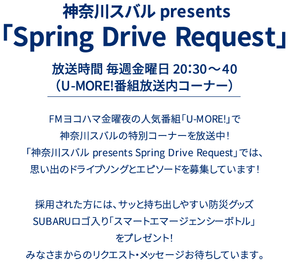 神奈川スバル presents 「Drive Song Request」放送時間 毎週金曜日 20：30～40（U-MORE!番組放送内コーナー）FMヨコハマ金曜夜の人気番組「U-MORE!」で神奈川スバルの特別コーナーを放送中！「神奈川スバル presents Drive Song Request」では、思い出のドライブソングとエピソードを募集しています！採用された方には、番組オリジナルステッカーと、①LAYBACKロゴ入りマイクロファイバータオル②SUBARUロゴ入りクリアボトルをプレゼント！みなさまからのリクエスト・メッセージお待ちしています。