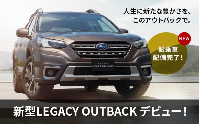 人生に新たな豊かさを、このアウトバックで。新型LEGACY OUTBACKデビュー NEW 試乗車配備完了！