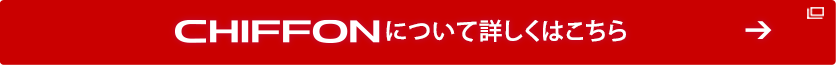 CHIFFONについて詳しくはこちら