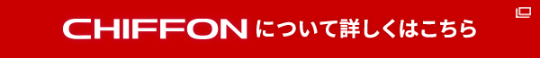CHIFFONについて詳しくはこちら