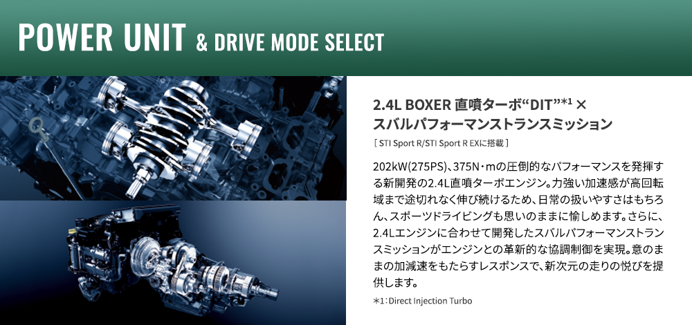 POWER UNIT & DRIVE MODE SELECT 2.4L BOXER 直噴ターボ“DIT”＊1 ×スバルパフォーマンストランスミッション