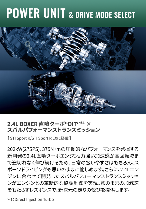 POWER UNIT & DRIVE MODE SELECT 2.4L BOXER 直噴ターボ“DIT”＊1 ×スバルパフォーマンストランスミッション