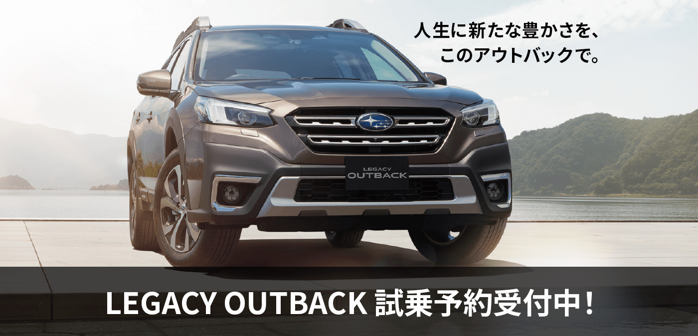 人生に新たな豊かさを、このアウトバックで。LEGACY OUTBACKデビュー NEW 試乗車配備完了！