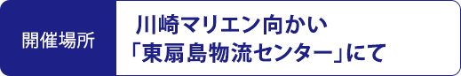 開催場所 川崎マリエン向かい「東扇島物流センター」にて