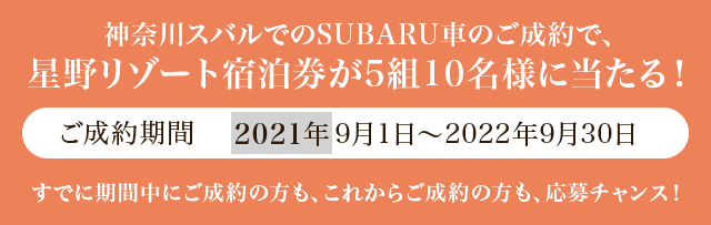 神奈川スバルでのSUBARU車のご成約で、星野リゾート宿泊券が5組10名様に当たる！　ご成約期間　2021年9月1日〜2022年9月30日　すでに期間中にご成約の方も、これからご成約の方も、応募チャンス！