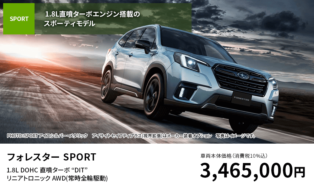 フォレスター SPORT1.8L DOHC 直噴ターボ “DIT” リニアトロニック AWD(常時全輪駆動)車両本体価格（消費税10%込）3,465,000円