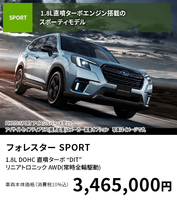 フォレスター SPORT1.8L DOHC 直噴ターボ “DIT” リニアトロニック AWD(常時全輪駆動)車両本体価格（消費税10%込）3,465,000円