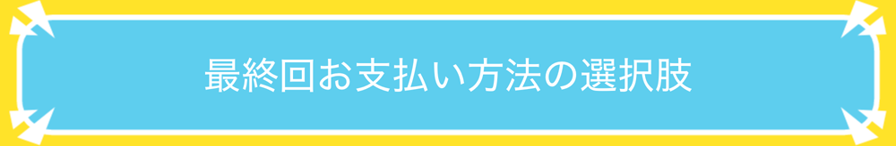 最終回お支払い方法の選択肢