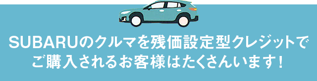 SUBARUのクルマを残価設定型クレジットでご購入されるお客様はたくさんいます!