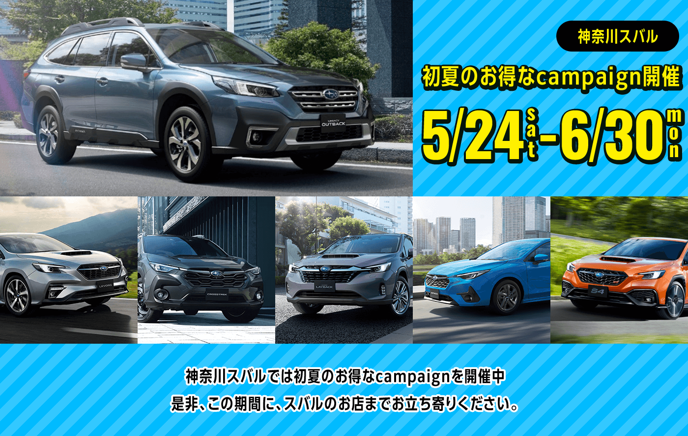 神奈川スバル 初夏のお得なcampaign開催 5/24sat-6/30mon 神奈川スバルでは初夏のお得なcampaignを開催中 是非、この期間に、スバルのお店までお立ち寄りください。