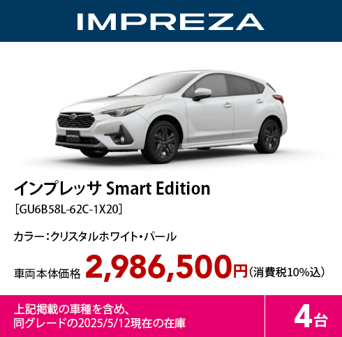 インプレッサ Smart Edition［GU6B58L-62C-1X20］カラー：クリスタルホワイト・パール 車両本体価格2,986,500円（消費税10%込）上記掲載の車種を含め、同グレードの2025/5/12現在の在庫4台