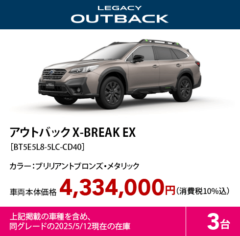 アウトバック X-BREAK EX［BT5E5L8-5LC-CD40］カラー：ブリリアントブロンズ・メタリック 車両本体価格4,334,000円（消費税10%込）上記掲載の車種を含め、同グレードの2025/5/12現在の在庫3台