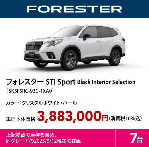 フォレスター STI Sport Black Interior Selection［SK5F5RG-93C-1XA0］カラー：クリスタルホワイト・パール 車両本体価格3,883,000円（消費税10%込）上記掲載の車種を含め、同グレードの2025/5/12現在の在庫7台