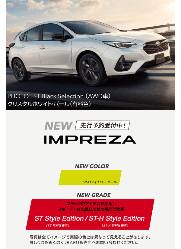 NEW IMPREZA 【NEW COLOR】シトロンイエロー【NEW GRADE】ブラックのアイテムを採用し、スポーティさを際立てた特別仕様車 ST Style Edition/ST-H Style Edition 写真はすべてイメージで実際の色とは異なって見えることがあります。詳しくはお近くのSUBARU販売店へお問い合わせください。