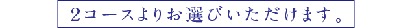 2コースよりお選びいただけます。