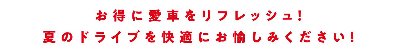 お得に愛車をリフレッシュ!夏のドライブを快適にお愉しみください!