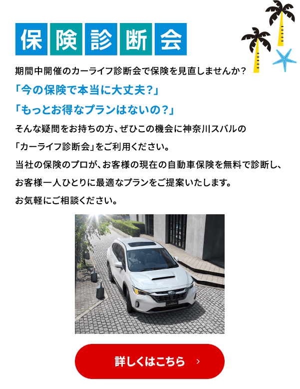 保健診断会 期間中開催のカーライフ診断会で保険を見直しませんか？「今の保険で本当に大丈夫？」「もっとお得なプランはないの？」そんな疑問をお持ちの方、ぜひこの機会に神奈川スバルの「カーライフ診断会」をご利用ください。当社の保険のプロが、お客様の現在の自動車保険を無料で診断し、お客様一人ひとりに最適なプランをご提案いたします。お気軽にご相談ください。