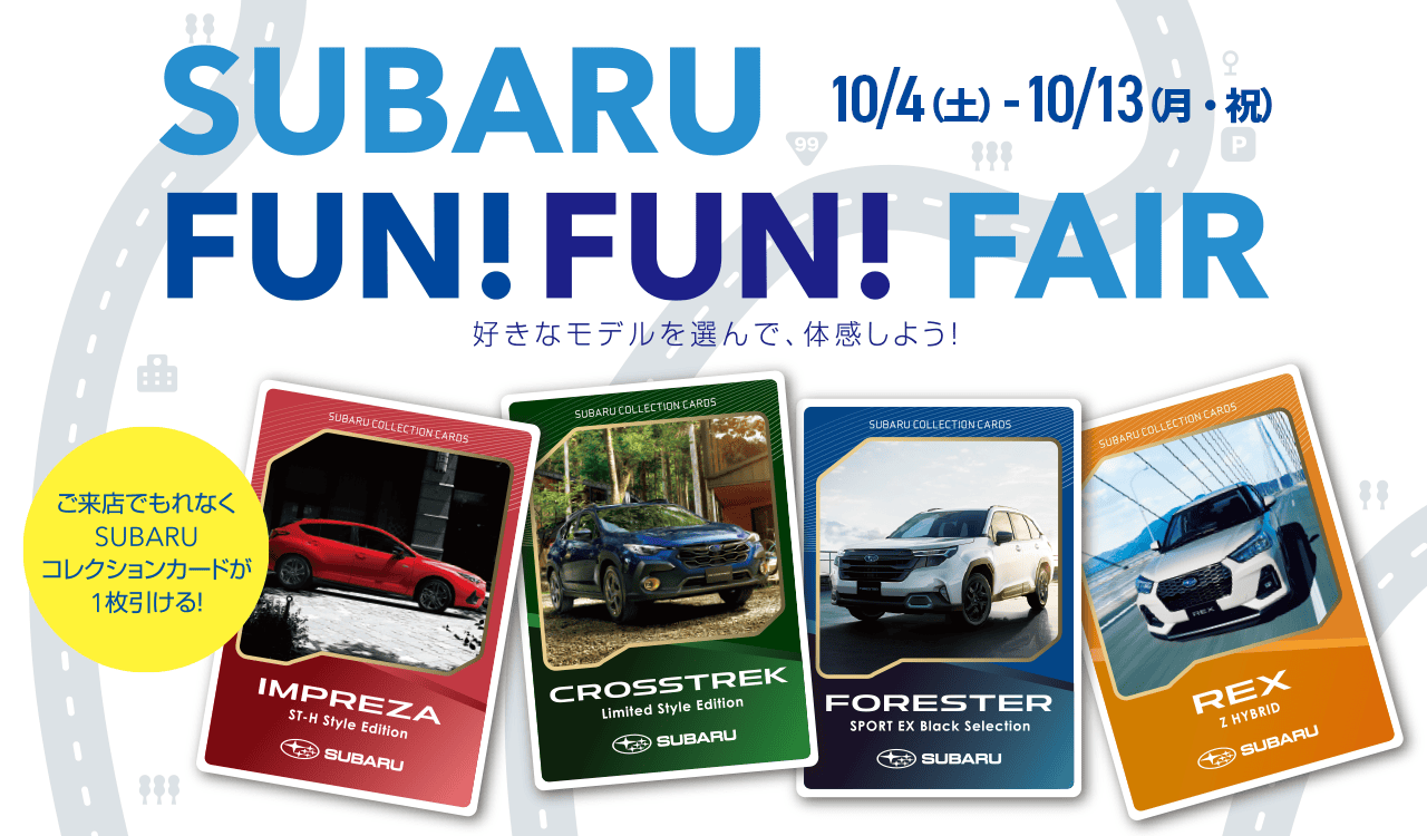 神奈川スバル SUBARU FUN FUN FAIR 10/4（土）- 10/13（月・祝）好きなモデルを選んで、体感しよう!ご来店でもれなくSUBARUコレクションカードが1枚引ける! 