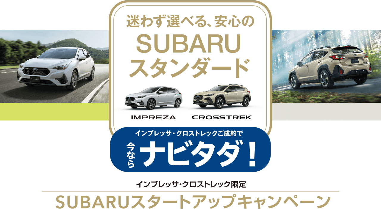 迷わず選べる、安心のSUBARUスタンダード インプレッサ・クロストレックご成約で今ならナビタダ！インプレッサ・クロストレック限定 SUBARUスタートアップキャンペーン