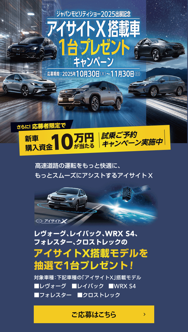 アイサイトX掲載車1台プレゼントキャンペーン 応募期間：2025年10月30日（木）～11月30日（日）対象車種：「アイサイトX」搭載モデルのレヴォーグ、レイバック、WRX S4、フォレスター、クロストレック ご応募はこちら