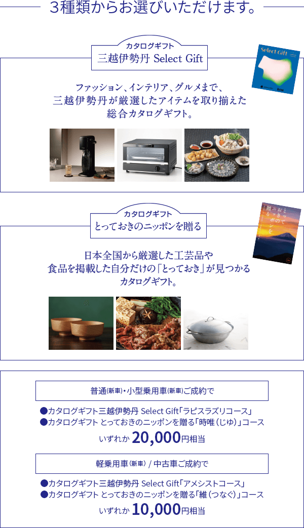 ３種類からお選びいただけます。三越伊勢丹Select Gift：ファッション、インテリア、グルメまで、三越伊勢丹が厳選したアイテムを取り揃えた総合カタログギフト。とっておきのニッポンを贈るカタログギフト：日本全国から厳選した工芸品や食品を掲載した自分だけの「とっておき」が見つかるカタログギフト。