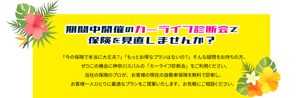 期間中開催のカーライフ診断会で保健を見直しませんか？「今の保険で本当に大丈夫？」「もっとお得なプランはないの？」そんな疑問をお持ちの方、ぜひこの機会に神奈川スバルの「カーライフ診断会」をご利用ください。当社の保険のプロが、お客様の現在の自動車保険を無料で診断し、お客様一人ひとりに最適なプランをご提案いたします。お気軽にご相談ください。	